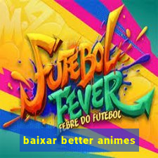 baixar better animes